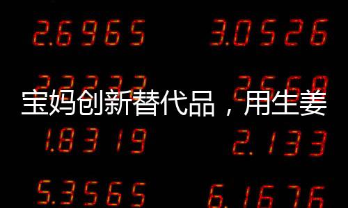 寶媽創(chuàng)新替代品，用生姜制作棒棒糖，巧妙引導(dǎo)女兒遠(yuǎn)離糖分過(guò)度攝入