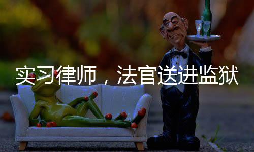 實(shí)習(xí)律師，法官送進(jìn)監(jiān)獄踩縫紉機(jī)