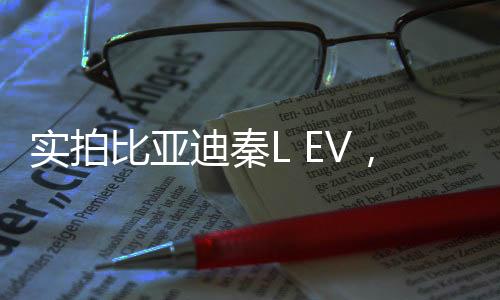 實(shí)拍比亞迪秦L EV，探尋新一代電動(dòng)車的無限魅力
