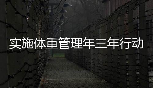 實施體重管理年三年行動，重塑健康生活方式