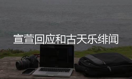 宣萱回應(yīng)和古天樂緋聞