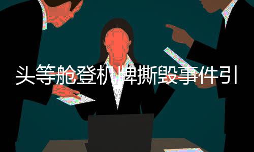 頭等艙登機牌撕毀事件引發(fā)關(guān)注