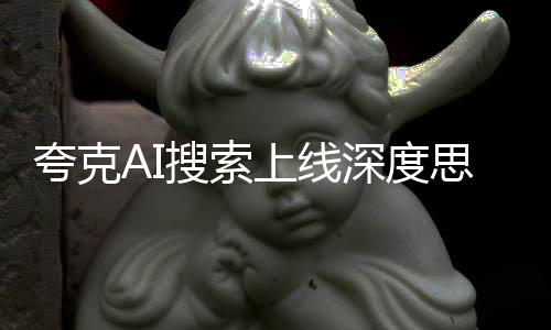 夸克AI搜索上線深度思考，引領(lǐng)智能搜索新紀(jì)元