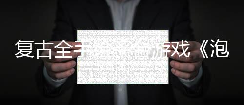 復(fù)古全手繪平臺游戲《泡泡幽靈REMAKE》今日多平臺發(fā)售！