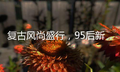 復(fù)古風(fēng)尚盛行，95后新人用拼多多辦復(fù)古婚禮紀(jì)實(shí)
