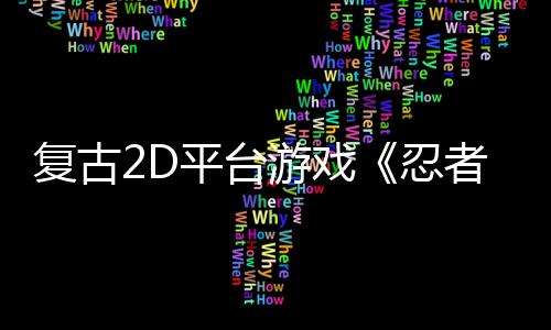 復(fù)古2D平臺游戲《忍者明》玩轉(zhuǎn)“飛雷神”瞬移術(shù)，新品節(jié)Demo試玩新地圖！