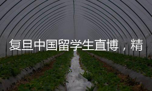 復(fù)旦中國留學(xué)生直博，精英學(xué)子邁向?qū)W術(shù)高峰的新征程