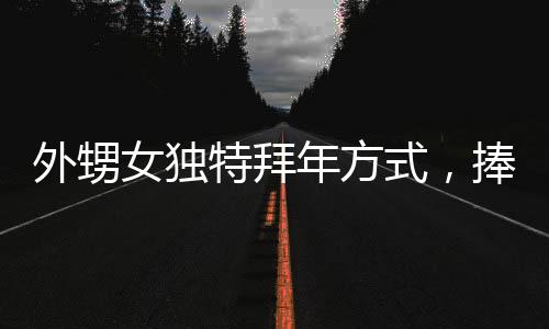 外甥女獨(dú)特拜年方式，捧著盆沖向舅舅車前深情磕頭