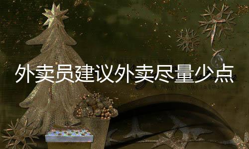 外賣員建議外賣盡量少點炒菜——關(guān)于健康飲食與合理外賣的探討