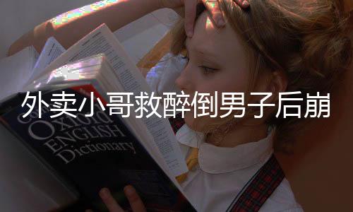 外賣小哥救醉倒男子后崩潰大哭，善良之心，感動瞬間