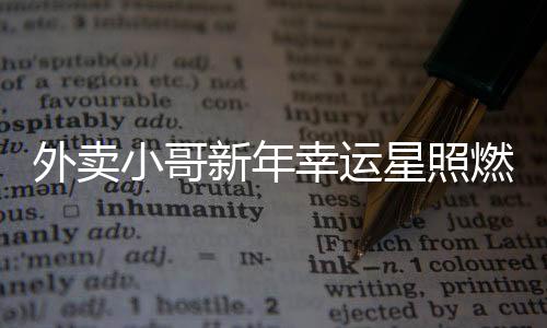 外賣(mài)小哥新年幸運(yùn)星照燃 抽中萬(wàn)元大獎(jiǎng)實(shí)現(xiàn)新一年愿望新篇章