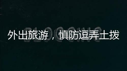 外出旅游，慎防逗弄土撥鼠——關(guān)于動(dòng)物保護(hù)與人身安全的提醒