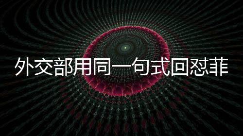 外交部用同一句式回懟菲總統(tǒng)馬科斯，堅(jiān)定維護(hù)中方立場(chǎng)與利益