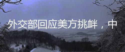 外交部回應(yīng)美方挑釁，中方堅(jiān)定奉陪到底
