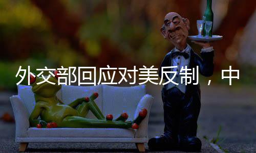 外交部回應(yīng)對(duì)美反制，中方立場(chǎng)堅(jiān)定，維護(hù)國(guó)家利益