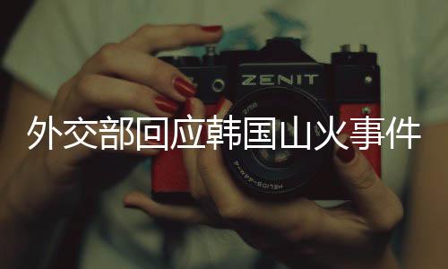 外交部回應韓國山火事件，中方關(guān)切與應對舉措分析