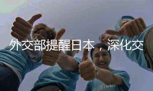 外交部提醒日本，深化交流合作需避免誤判風(fēng)險，維護(hù)地區(qū)和平穩(wěn)定
