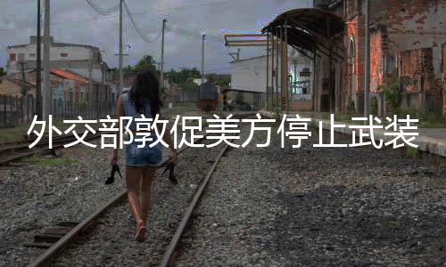 外交部敦促美方停止武裝臺(tái)灣，維護(hù)地區(qū)和平穩(wěn)定的堅(jiān)定立場(chǎng)