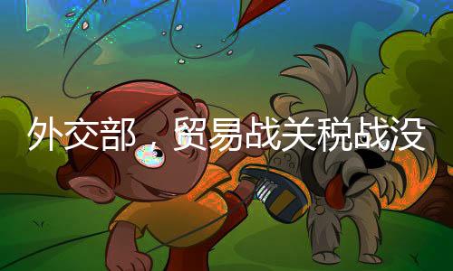 外交部，貿(mào)易戰(zhàn)關(guān)稅戰(zhàn)沒有贏家