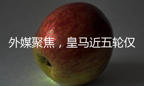 外媒聚焦，皇馬近五輪僅得五分，陷入困境與挑戰(zhàn)