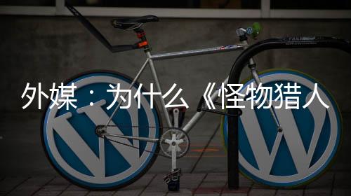 外媒：為什么《怪物獵人：荒野》沒有像《龍騰世紀：影障守護者》那樣撲街?