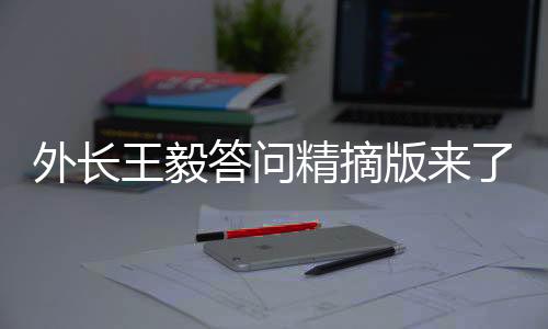 外長王毅答問精摘版來了，一窺外交新動向
