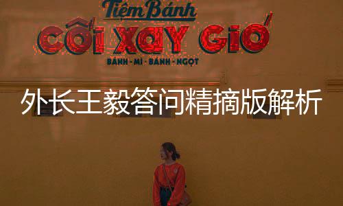 外長王毅答問精摘版解析，展現(xiàn)中國外交新時(shí)代的戰(zhàn)略眼光與擔(dān)當(dāng)