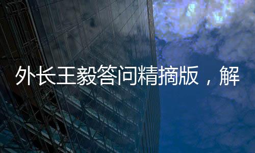 外長(zhǎng)王毅答問精摘版，解讀中國(guó)外交新動(dòng)向