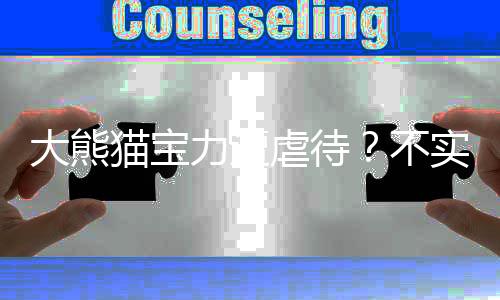 大熊貓寶力遭虐待？不實(shí)——一起揭示真相的新聞