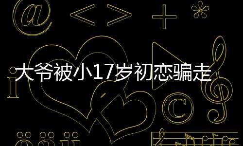 大爺被小17歲初戀騙走一套房？女方首度回應(yīng)