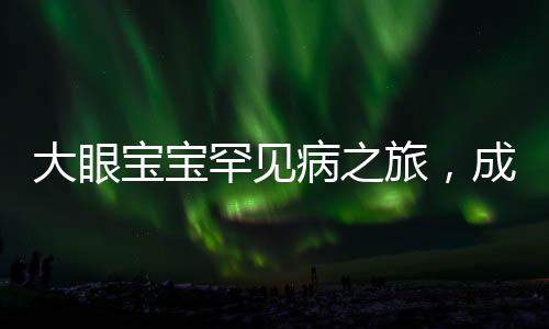 大眼寶寶罕見病之旅，成都就醫(yī)的新希望