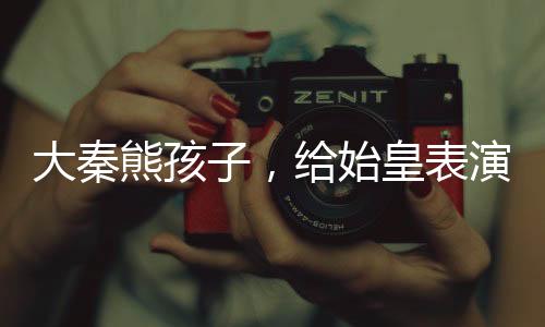 大秦熊孩子，給始皇表演掌劈玉璽