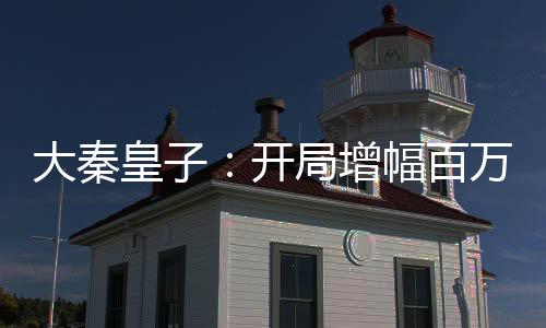 大秦皇子：開局增幅百萬大雪龍騎