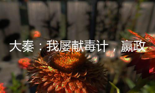 大秦：我屢獻(xiàn)毒計，嬴政勸我冷靜