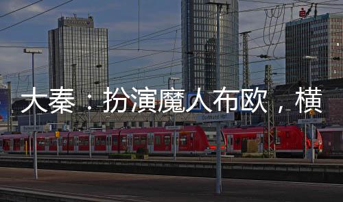 大秦：扮演魔人布歐，橫推仙武！