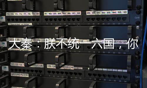 大秦：朕不統(tǒng)一六國，你們哭什么
