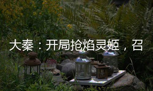 大秦：開局搶焰靈姬，召大雪龍騎