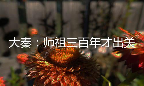 大秦：師祖三百年才出關(guān)