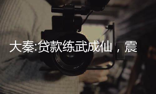 大秦:貸款練武成仙，震驚張三豐