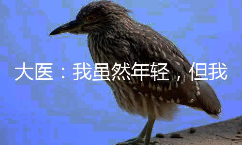 大醫(yī)：我雖然年輕，但我會(huì)搖人啊