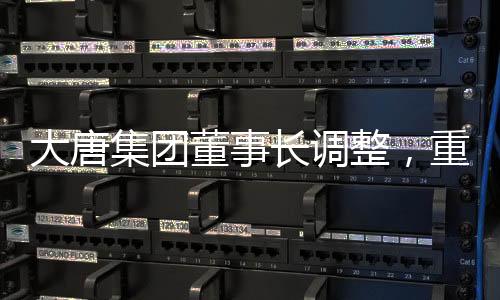大唐集團(tuán)董事長(zhǎng)調(diào)整，重塑企業(yè)領(lǐng)導(dǎo)層，展望未來發(fā)展