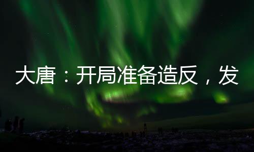 大唐：開局準(zhǔn)備造反，發(fā)現(xiàn)是西游