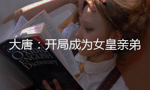 大唐：開(kāi)局成為女皇親弟