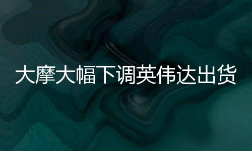 大摩大幅下調(diào)英偉達出貨量，影響與挑戰(zhàn)分析