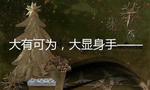 大有可為，大顯身手——探索無限潛能的領(lǐng)域