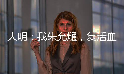 大明：我朱允熥，復(fù)活血脈親人