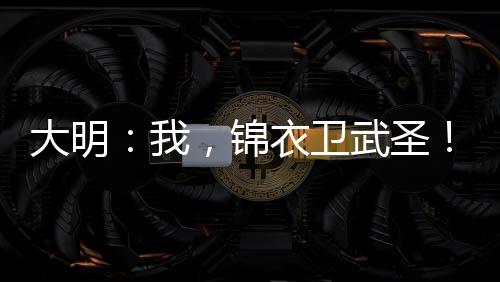 大明：我，錦衣衛(wèi)武圣！