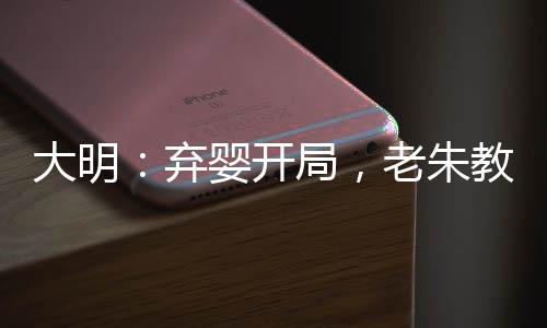 大明：棄嬰開局，老朱教我做皇帝