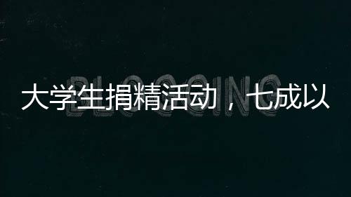 大學(xué)生捐精活動(dòng)，七成以上捐精樣本不達(dá)標(biāo)——關(guān)注質(zhì)量與數(shù)量的雙重挑戰(zhàn)