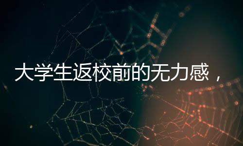 大學生返校前的無力感，挑戰(zhàn)與機遇并存